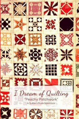 Cover of I Dream of Quilting Peachy Patchwork a Quilter's Blank Notebook