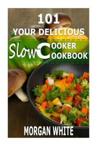 Cover of 101 Your Delicious Slow Cooker Cookbook