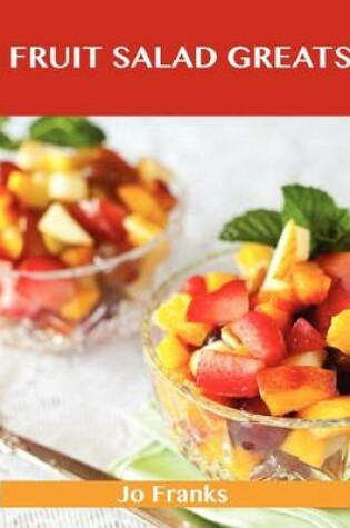 Cover of Fruit Salad Greats: Delicious Fruit Salad Recipes, the Top 93 Fruit Salad Recipes