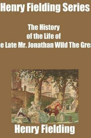 Cover of Henry Fielding Series: The History of the Life of the Late Mr. Jonathan Wild the Great