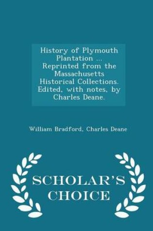 Cover of History of Plymouth Plantation ... Reprinted from the Massachusetts Historical Collections. Edited, with Notes, by Charles Deane. - Scholar's Choice Edition