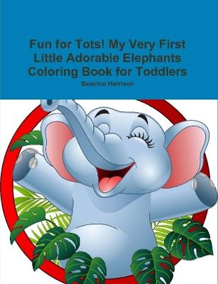 Book cover for Fun for Tots! My Very First Little Adorable Elephants Coloring Book for Toddlers