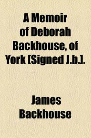 Cover of A Memoir of Deborah Backhouse, of York [Signed J.B.].