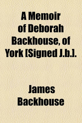 Book cover for A Memoir of Deborah Backhouse, of York [Signed J.B.].