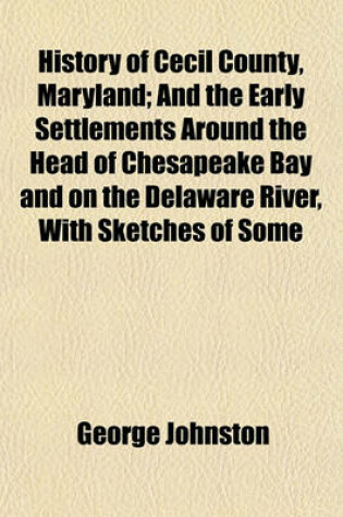 Cover of History of Cecil County, Maryland; And the Early Settlements Around the Head of Chesapeake Bay and on the Delaware River, with Sketches of Some