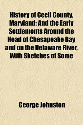 Book cover for History of Cecil County, Maryland; And the Early Settlements Around the Head of Chesapeake Bay and on the Delaware River, with Sketches of Some