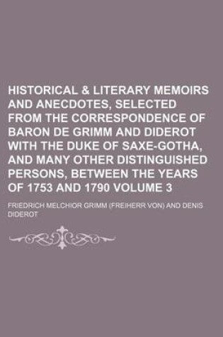 Cover of Historical & Literary Memoirs and Anecdotes, Selected from the Correspondence of Baron de Grimm and Diderot with the Duke of Saxe-Gotha, and Many Other Distinguished Persons, Between the Years of 1753 and 1790 Volume 3