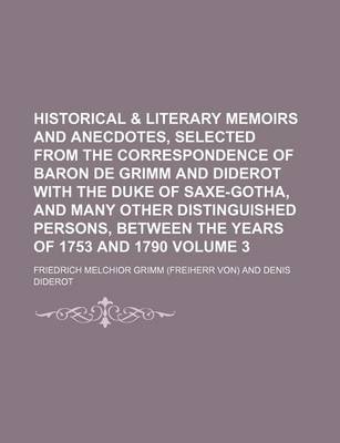 Book cover for Historical & Literary Memoirs and Anecdotes, Selected from the Correspondence of Baron de Grimm and Diderot with the Duke of Saxe-Gotha, and Many Other Distinguished Persons, Between the Years of 1753 and 1790 Volume 3