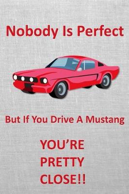 Book cover for Nobody Is Perfect But If You Drive A Mustang You're Pretty Close!!