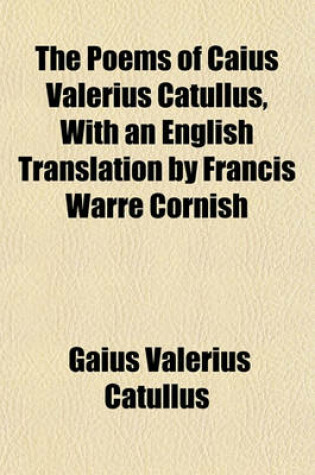 Cover of The Poems of Caius Valerius Catullus, with an English Translation by Francis Warre Cornish