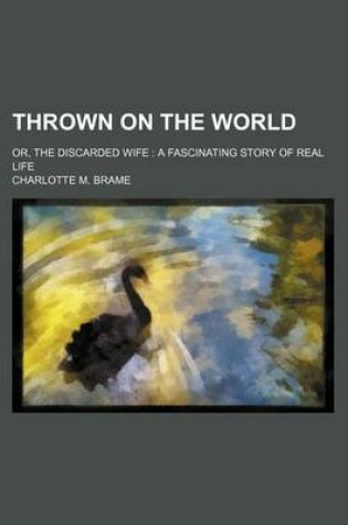 Cover of Thrown on the World; Or, the Discarded Wife a Fascinating Story of Real Life