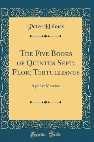 Cover of The Five Books of Quintus Sept; Flor; Tertullianus