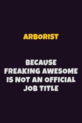 Cover of Arborist, Because Freaking Awesome Is Not An Official Job Title