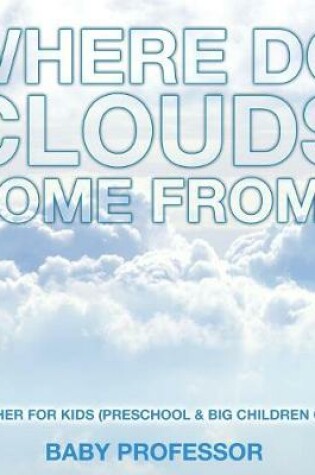 Cover of Where Do Clouds Come from? Weather for Kids (Preschool & Big Children Guide)