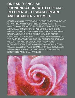 Book cover for On Early English Pronunciation, with Especial Reference to Shakespeare and Chaucer; Containing an Investigation of the Correspondence of Writing with Speech in England from the Anglosaxon Period to the Present Day, Preceded by a Volume 4