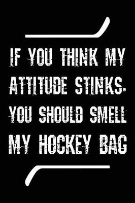 Book cover for If You Think My Attitude Stinks, You Should Smell My Hockey Bag