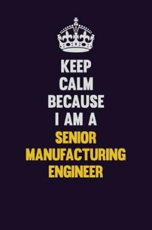 Cover of Keep Calm Because I Am A Senior Manufacturing Engineer