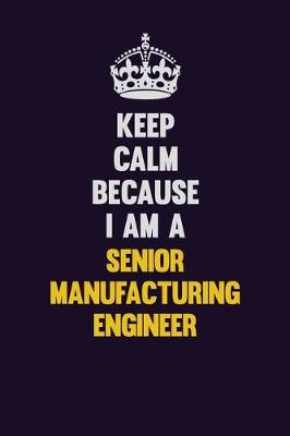 Book cover for Keep Calm Because I Am A Senior Manufacturing Engineer