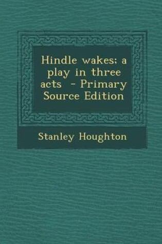 Cover of Hindle Wakes; A Play in Three Acts - Primary Source Edition