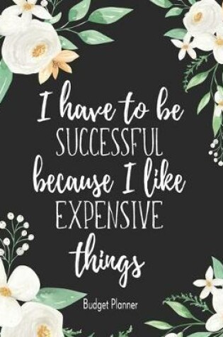 Cover of I Have To Be Successful Because I Like Expensive Things
