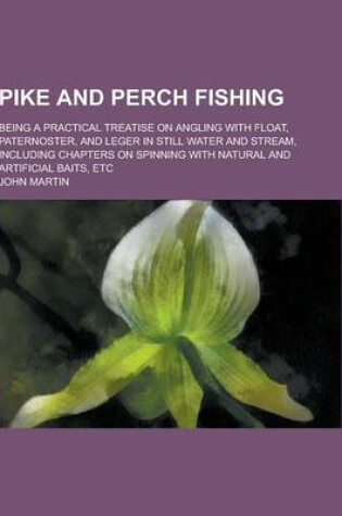 Cover of Pike and Perch Fishing; Being a Practical Treatise on Angling with Float, Paternoster, and Leger in Still Water and Stream, Including Chapters on Spin