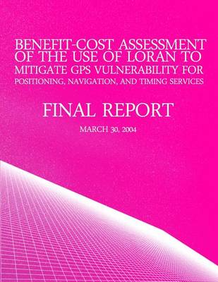 Book cover for Benefit-Cost Assessment Of The Use Of LORAN To Mitigate GPS Vulnerability For Positioning, Navigation, And Timing Services