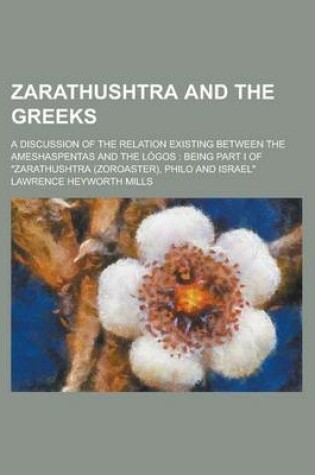 Cover of Zarathushtra and the Greeks; A Discussion of the Relation Existing Between the Ameshaspentas and the Logos