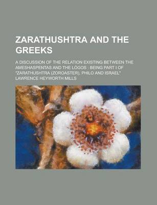 Book cover for Zarathushtra and the Greeks; A Discussion of the Relation Existing Between the Ameshaspentas and the Logos