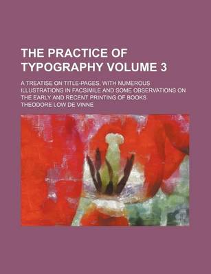 Book cover for The Practice of Typography; A Treatise on Title-Pages, with Numerous Illustrations in Facsimile and Some Observations on the Early and Recent Printing of Books Volume 3