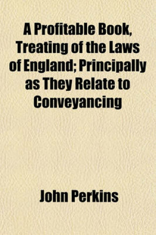 Cover of A Profitable Book, Treating of the Laws of England; Principally as They Relate to Conveyancing
