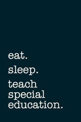 Cover of eat. sleep. teach special education. - Lined Notebook