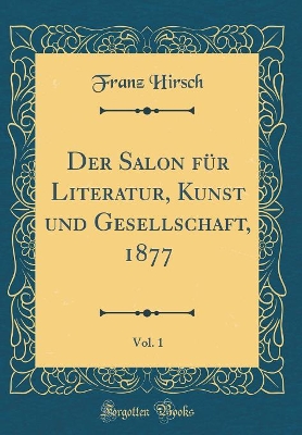 Book cover for Der Salon Fur Literatur, Kunst Und Gesellschaft, 1877, Vol. 1 (Classic Reprint)