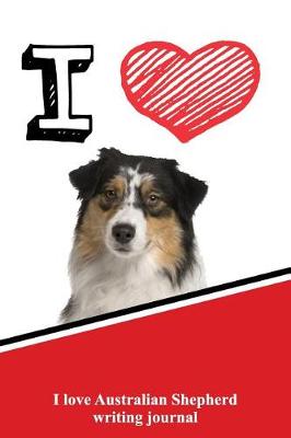 Book cover for I Love Australian Shepherd Writing Journal