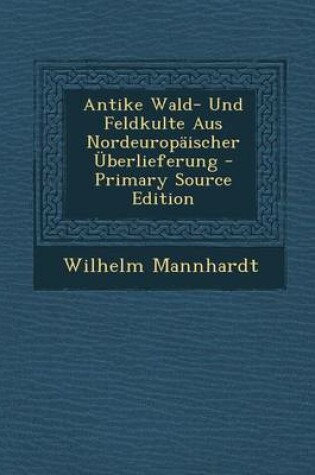 Cover of Antike Wald- Und Feldkulte Aus Nordeuropaischer Uberlieferung - Primary Source Edition