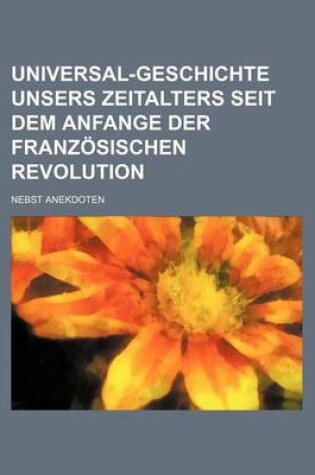 Cover of Universal-Geschichte Unsers Zeitalters Seit Dem Anfange Der Franzosischen Revolution; Nebst Anekdoten