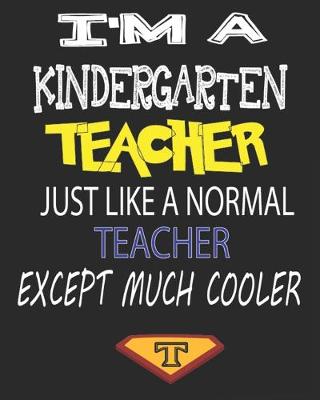 Cover of I'm a Kindergarten Teacher Just Like a Normal Teacher Except Much Cooler