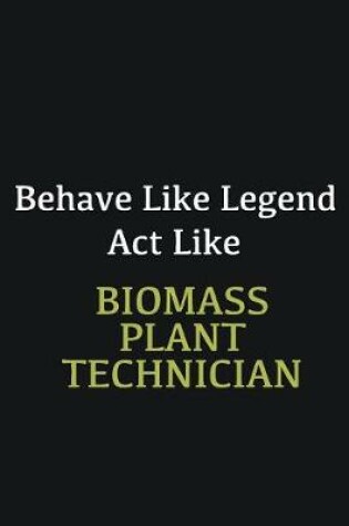 Cover of Behave like Legend Act Like Biomass Plant Technician