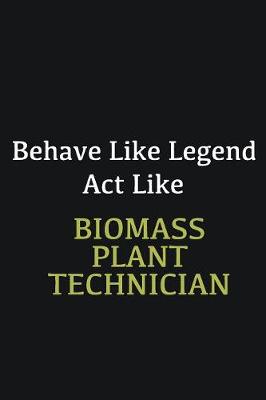 Book cover for Behave like Legend Act Like Biomass Plant Technician