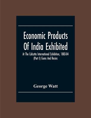 Book cover for Economic Products Of India Exhibited At The Calcutta International Exhibition, 1883-84 (Part I) Gums And Resins