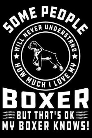 Cover of Some People Will Never Understand How Much I Love my Boxer But That's ok My Boxer Knows!