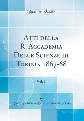 Book cover for Atti della R. Accademia Delle Scienze di Torino, 1867-68, Vol. 3 (Classic Reprint)