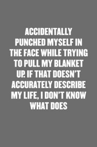 Cover of Accidentally Punched Myself in the Face While Trying to Pull My Blanket Up. If That Doesn't Accurately Describe My Life, I Don't Know What Does