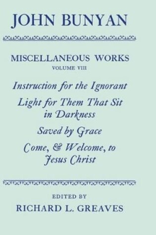 Cover of The Miscellaneous Works of John Bunyan: Volume VIII: Instruction for the Ignorant; Light for them that sit in Darkness; Saved by Grace; Come, and Welcome to Jesus Christ