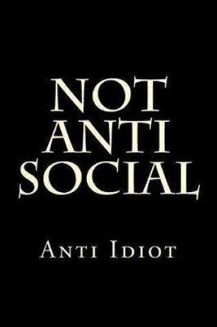 Cover of Not Anti Social Anti Idiot