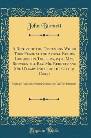 Cover of A Report of the Discussion Which Took Place at the Argyll Rooms, London, on Thursday, 24th May, Between the Rev. Mr. Burnett and Mr. O'Leary (Both of the City of Cork)