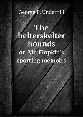 Book cover for The helterskelter hounds or, Mr. Flopkin's sporting memoirs