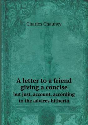 Book cover for A letter to a friend giving a concise but just, account, according to the advices hitherto