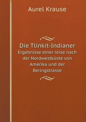 Book cover for Die Tlinkit-Indianer Ergebnisse einer reise nach der Nordwestküste von Amerika und der Beringstrasse