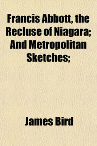 Cover of Francis Abbott, the Recluse of Niagara; And Metropolitan Sketches;