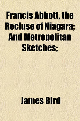 Book cover for Francis Abbott, the Recluse of Niagara; And Metropolitan Sketches;